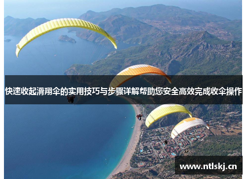 快速收起滑翔伞的实用技巧与步骤详解帮助您安全高效完成收伞操作