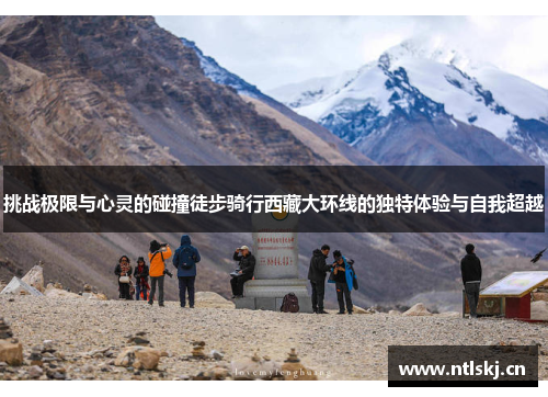 挑战极限与心灵的碰撞徒步骑行西藏大环线的独特体验与自我超越