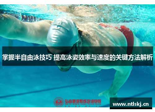掌握半自由泳技巧 提高泳姿效率与速度的关键方法解析