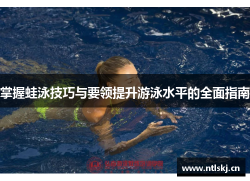 掌握蛙泳技巧与要领提升游泳水平的全面指南