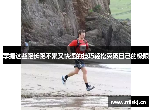 掌握这些跑长跑不累又快速的技巧轻松突破自己的极限