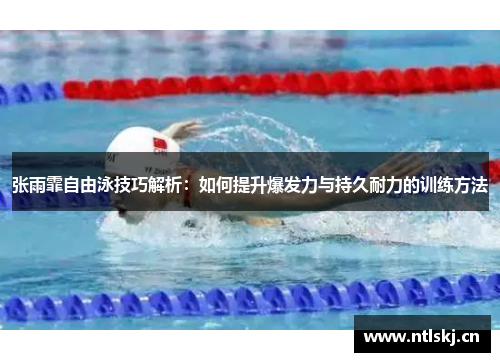 张雨霏自由泳技巧解析：如何提升爆发力与持久耐力的训练方法
