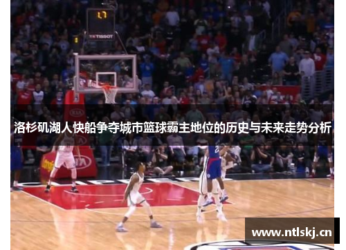 洛杉矶湖人快船争夺城市篮球霸主地位的历史与未来走势分析