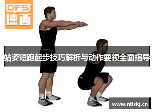 站姿短跑起步技巧解析与动作要领全面指导
