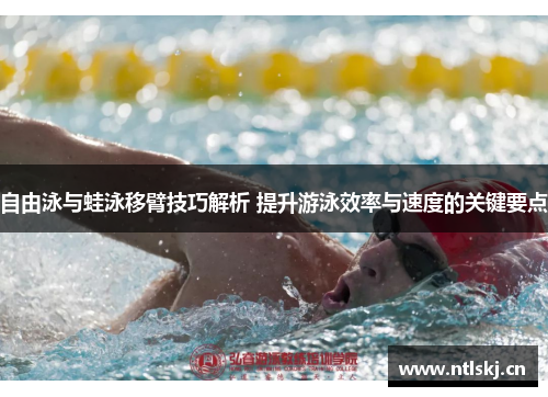 自由泳与蛙泳移臂技巧解析 提升游泳效率与速度的关键要点