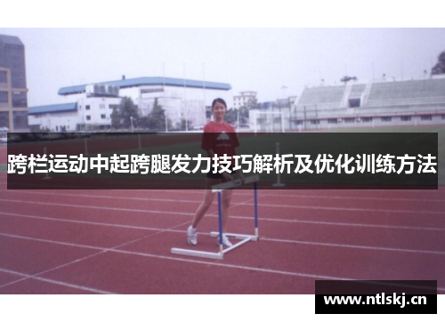 跨栏运动中起跨腿发力技巧解析及优化训练方法