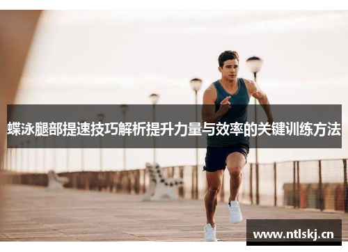 蝶泳腿部提速技巧解析提升力量与效率的关键训练方法