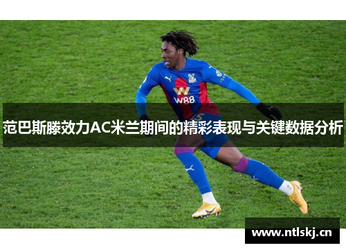 范巴斯滕效力AC米兰期间的精彩表现与关键数据分析
