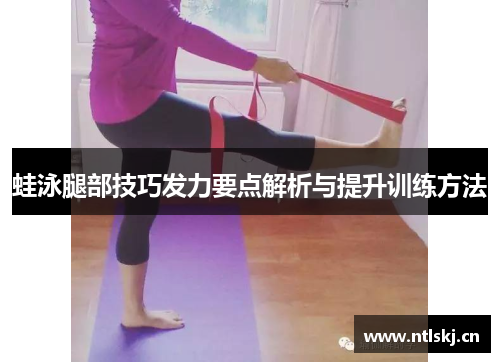 蛙泳腿部技巧发力要点解析与提升训练方法